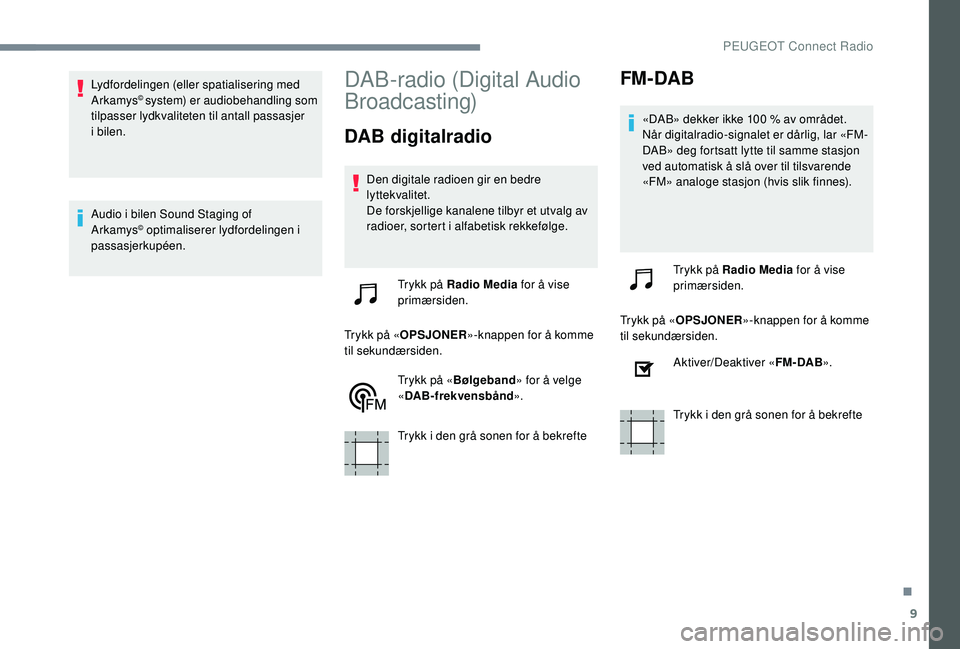 PEUGEOT 301 2022 Instruksjoner for bruk (in Norwegian) 9
Lydfordelingen (eller spatialisering med
Arkamys© system) er audiobehandling som
tilpasser lydkvaliteten til antall passasjer
i bilen.
Audio i bilen Sound Staging of
Arkamys
© optimaliserer ly PEUGEOT 301 2022 Instruksjoner for bruk (in Norwegian) 9
Lydfordelingen (eller spatialisering med
Arkamys© system) er audiobehandling som
tilpasser lydkvaliteten til antall passasjer
i bilen.
Audio i bilen Sound Staging of
Arkamys
© optimaliserer ly
