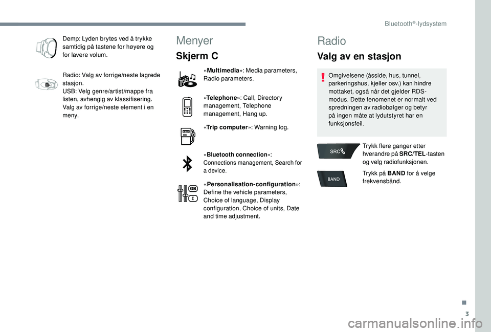 PEUGEOT 301 2022 Instruksjoner for bruk (in Norwegian) 3
Demp: Lyden brytes ved å trykke
samtidig på tastene for høyere og
for lavere volum.
Radio: Valg av forrige/neste lagrede
stasjon.
USB: Velg genre/artist /mappe fra
listen, avhengig av klassif PEUGEOT 301 2022 Instruksjoner for bruk (in Norwegian) 3
Demp: Lyden brytes ved å trykke
samtidig på tastene for høyere og
for lavere volum.
Radio: Valg av forrige/neste lagrede
stasjon.
USB: Velg genre/artist /mappe fra
listen, avhengig av klassif