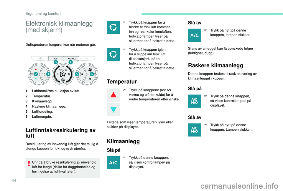 PEUGEOT 301 2022  Instruksjoner for bruk (in Norwegian) 44
Elektronisk klimaanlegg 
(med skjerm)
Duftsprederen fungerer kun når motoren går.
1Luftinntak/resirkulasjon av luft.
2 Temperatur.
3 Klimaanlegg.
4 Raskere klimaanlegg.
5 Luftfordeling.
6 Luftmen