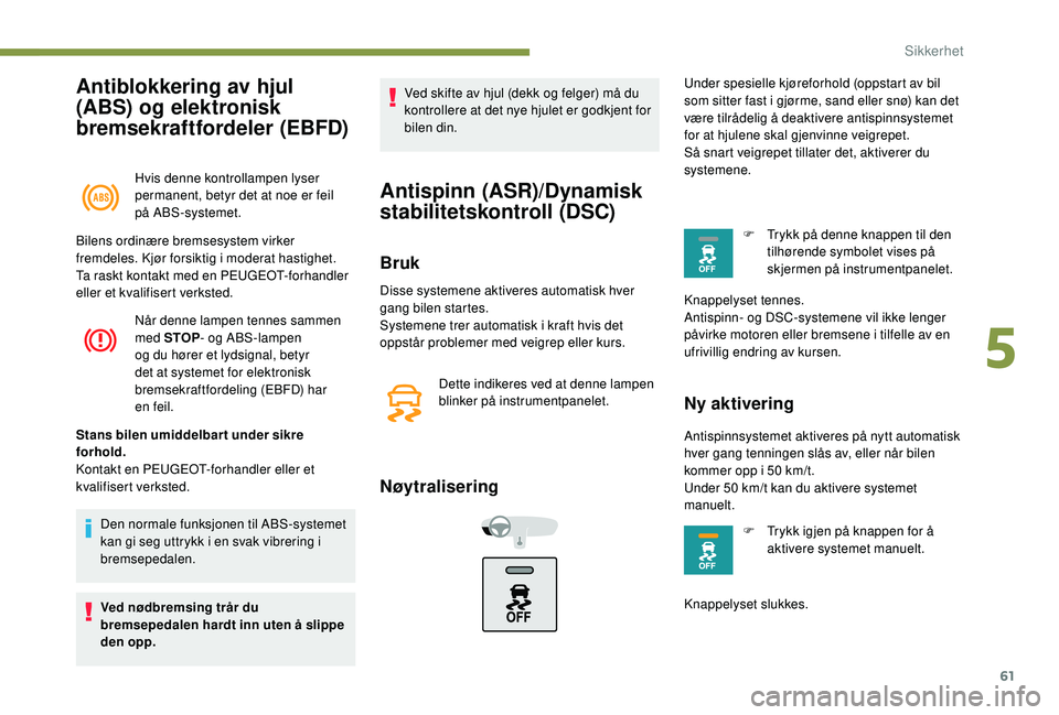 PEUGEOT 301 2022  Instruksjoner for bruk (in Norwegian) 61
Antiblokkering av hjul 
(ABS) og elektronisk 
bremsekraftfordeler (EBFD)
Hvis denne kontrollampen lyser 
permanent, betyr det at noe er feil 
på ABS-systemet.
Når denne lampen tennes sammen 
med 