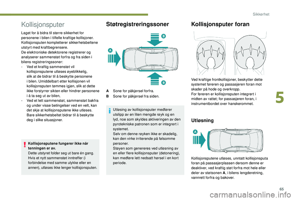 PEUGEOT 301 2022  Instruksjoner for bruk (in Norwegian) 65
Kollisjonsputer
Laget for å bidra til større sikkerhet for 
personene i bilen i tilfelle kraftige kollisjoner. 
Kollisjonsputen kompletterer sikkerhetsbeltene 
utstyrt med kraftbegrensere.
De ele