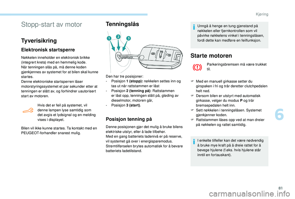 PEUGEOT 301 2022 Instruksjoner for bruk (in Norwegian) 81
Stopp-start av motor
Tyverisikring
Elektronisk startsperre
Nøkkelen inneholder en elektronisk brikke
(integrert krets) med en hemmelig kode.
Når tenningen slås på, må denne koden
gjenkjenne PEUGEOT 301 2022 Instruksjoner for bruk (in Norwegian) 81
Stopp-start av motor
Tyverisikring
Elektronisk startsperre
Nøkkelen inneholder en elektronisk brikke
(integrert krets) med en hemmelig kode.
Når tenningen slås på, må denne koden
gjenkjenne