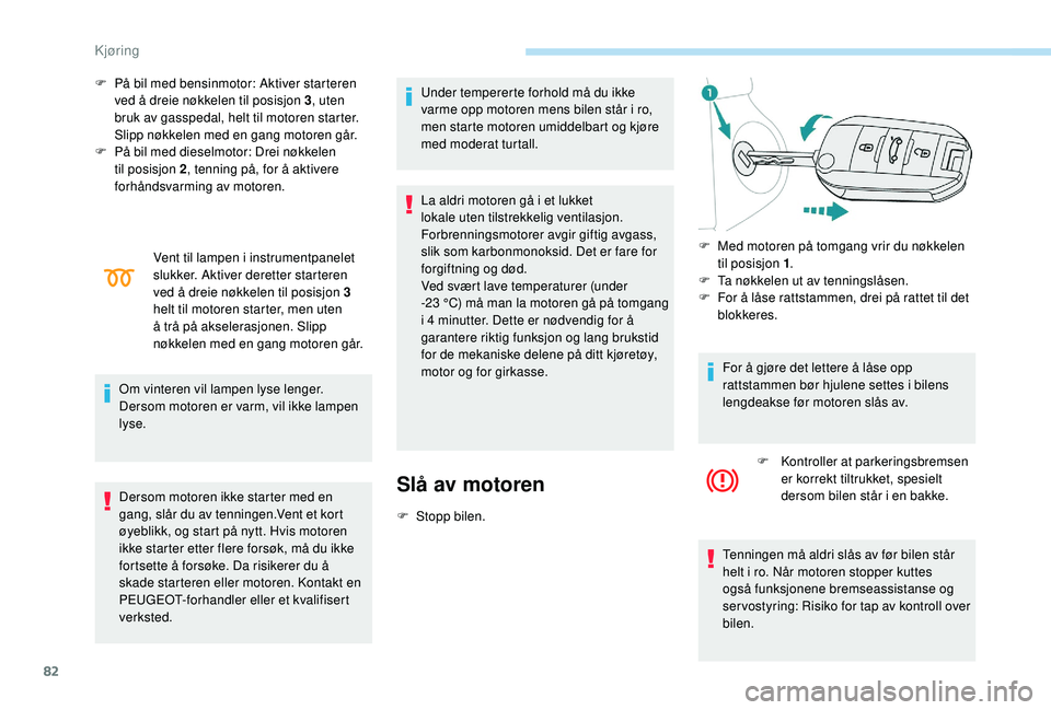 PEUGEOT 301 2022 Instruksjoner for bruk (in Norwegian) 82
F På bil med bensinmotor: Aktiver starteren ved å dreie nøkkelen til posisjon 3 , uten
bruk av gasspedal, helt til motoren starter.
Slipp nøkkelen med en gang motoren går.
F
P
å bil med PEUGEOT 301 2022 Instruksjoner for bruk (in Norwegian) 82
F På bil med bensinmotor: Aktiver starteren ved å dreie nøkkelen til posisjon 3 , uten
bruk av gasspedal, helt til motoren starter.
Slipp nøkkelen med en gang motoren går.
F
P
å bil med