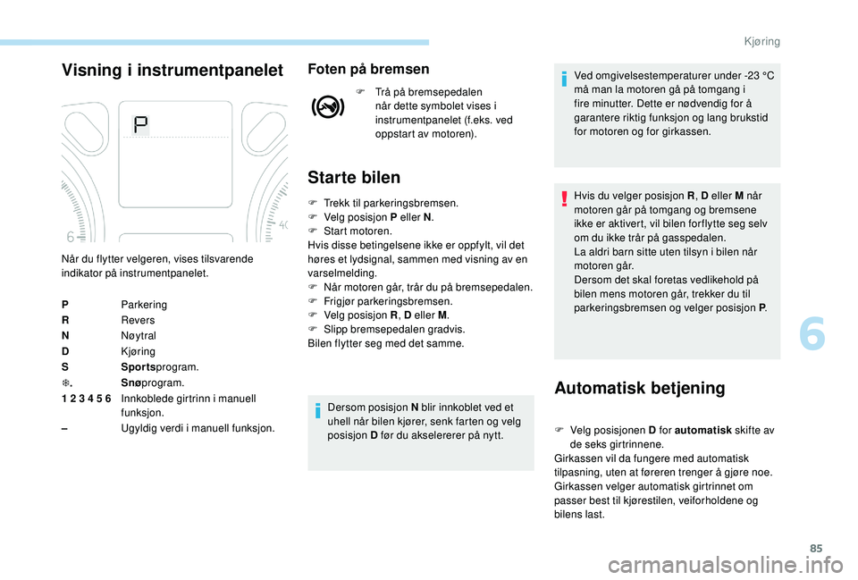 PEUGEOT 301 2022 Instruksjoner for bruk (in Norwegian) 85
Visning i instrumentpaneletFoten på bremsen
F Trå på bremsepedalen når dette symbolet vises i
instrumentpanelet (f.eks. ved
oppstart av motoren).
Starte bilen
Automatisk betjening
F Velg posi PEUGEOT 301 2022 Instruksjoner for bruk (in Norwegian) 85
Visning i instrumentpaneletFoten på bremsen
F Trå på bremsepedalen når dette symbolet vises i
instrumentpanelet (f.eks. ved
oppstart av motoren).
Starte bilen
Automatisk betjening
F Velg posi