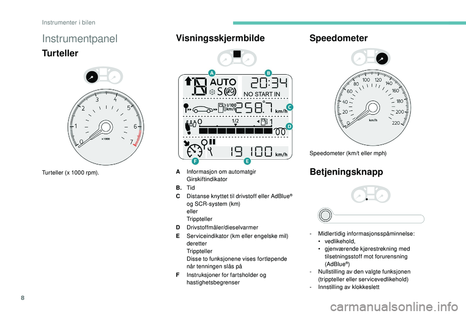 PEUGEOT 301 2022  Instruksjoner for bruk (in Norwegian) 8
Instrumentpanel
Turteller
Turteller (x 1000 rpm).
Visningsskjermbilde
AInformasjon om automatgir
Girskiftindikator
B. Tid
C Distanse knyttet til drivstoff eller AdBlue
® 
og SCR-system (km)
eller
T