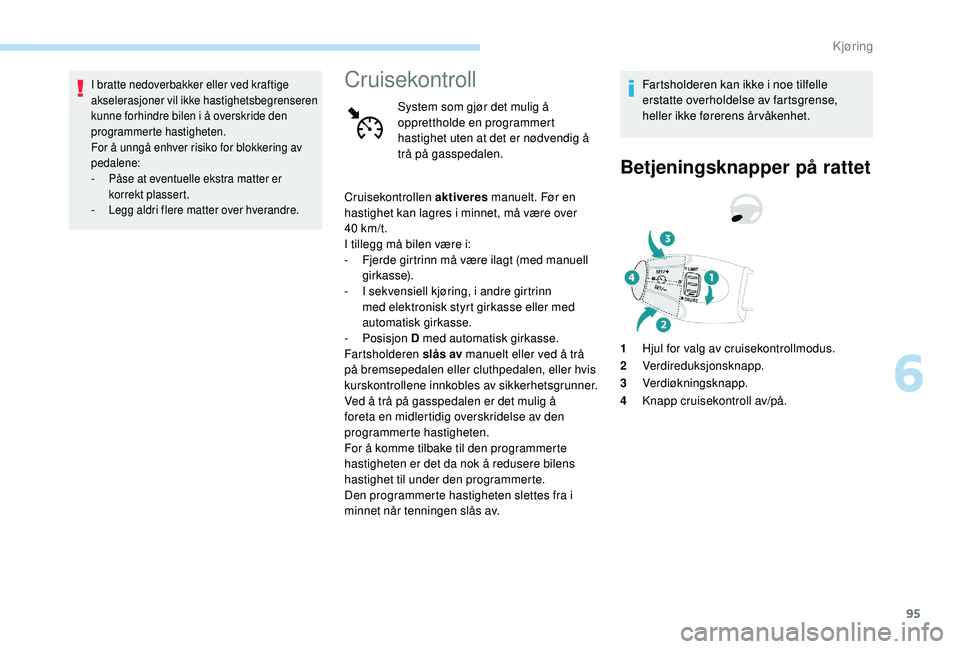 PEUGEOT 301 2022 Instruksjoner for bruk (in Norwegian) 95
I bratte nedoverbakker eller ved kraftige
akselerasjoner vil ikke hastighetsbegrenseren
kunne forhindre bilen i å overskride den
programmerte hastigheten.
For å unngå enhver risiko for blokke PEUGEOT 301 2022 Instruksjoner for bruk (in Norwegian) 95
I bratte nedoverbakker eller ved kraftige
akselerasjoner vil ikke hastighetsbegrenseren
kunne forhindre bilen i å overskride den
programmerte hastigheten.
For å unngå enhver risiko for blokke