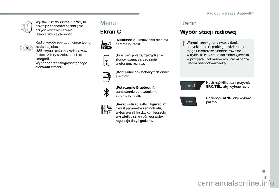 PEUGEOT 301 2022  Instrukcja obsługi (in Polish) 3
Wyciszenie: wyłączenie dźwięku 
przez jednoczesne naciśnięcie 
przycisków zwiększenia 
i  zmniejszenia głośności.
Radio: wybór poprzedniej/następnej 
zapisanej stacji.
USB: wybór gatun