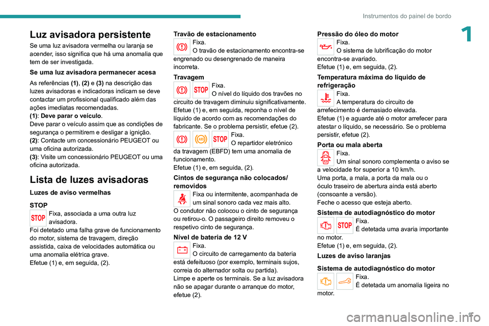 PEUGEOT 301 2022  Manual de utilização (in Portuguese) 9
Instrumentos do painel de bordo
1Luz avisadora persistente
Se uma luz avisadora vermelha ou laranja se 
acender, isso significa que há uma anomalia que 
tem de ser investigada.
Se uma luz avisadora