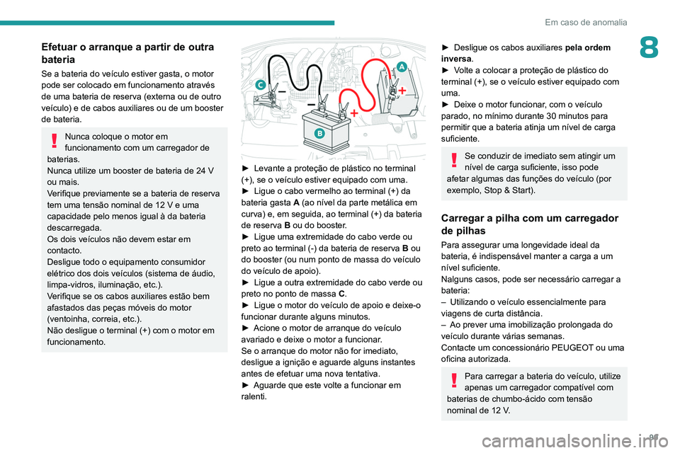 PEUGEOT 301 2022  Manual de utilização (in Portuguese) 99
Em caso de anomalia
8Efetuar o arranque a partir de outra 
bateria
Se a bateria do veículo estiver gasta, o motor 
pode ser colocado em funcionamento através 
de uma bateria de reserva (externa o