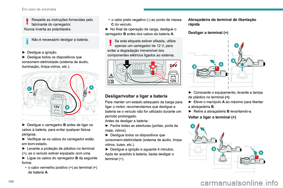 PEUGEOT 301 2022  Manual de utilização (in Portuguese) 100
Em caso de anomalia
Respeite as instruções fornecidas pelo 
fabricante do carregador.
Nunca inverta as polaridades.
Não é necessário desligar a bateria. 
►
 
Desligue a ignição.
►

 
De