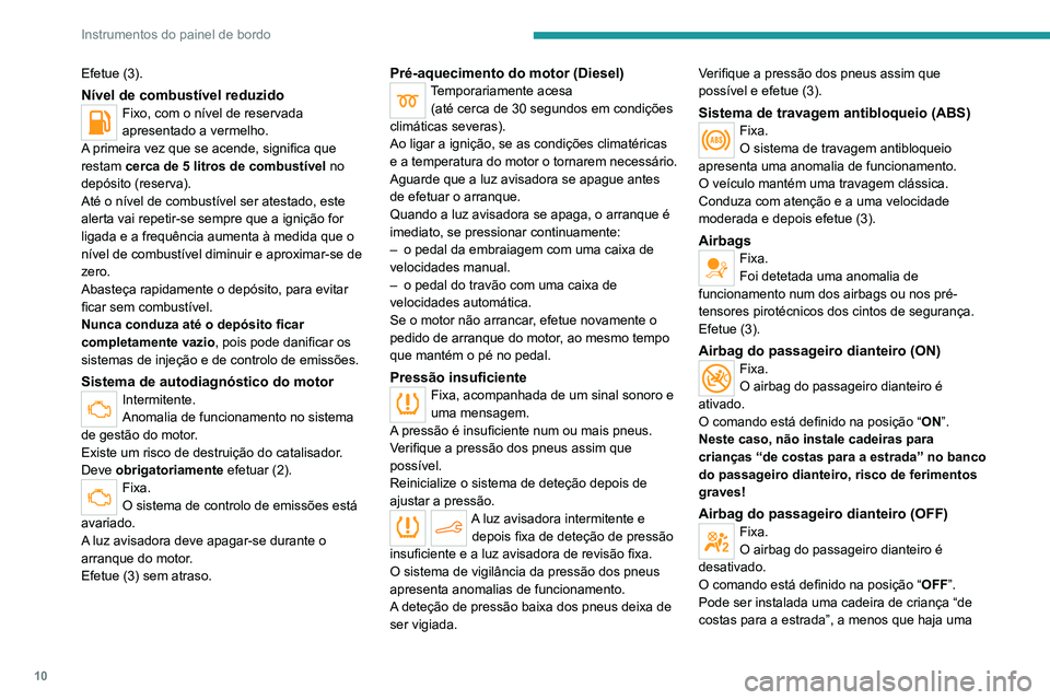 PEUGEOT 301 2022  Manual de utilização (in Portuguese) 10
Instrumentos do painel de bordo
Efetue (3).
Nível de combustível reduzidoFixo, com o nível de reservada 
apresentado a vermelho.
A primeira vez que se acende, significa que 
restam cerca de 5 li