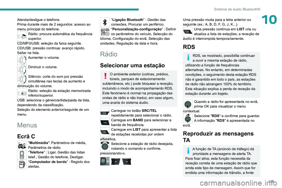 PEUGEOT 301 2022  Manual de utilização (in Portuguese) 109
Sistema de áudio Bluetooth®
10Atenda/desligue o telefone.
Prima durante mais de 2 segundos: acesso ao 
menu principal do telefone.
Rádio: procura automática da frequência 
superior.
CD/MP3/US
