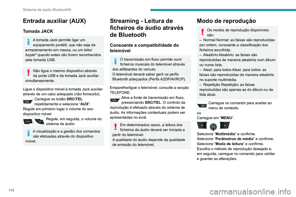 PEUGEOT 301 2022  Manual de utilização (in Portuguese) 11 2
Sistema de áudio Bluetooth®
Entrada auxiliar (AUX)
Tomada JACK
A tomada Jack permite ligar um equipamento portátil, que não seja de 
armazenamento em massa, ou um leitor 
Apple
® quando este