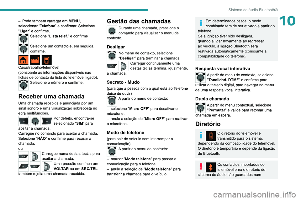 PEUGEOT 301 2022  Manual de utilização (in Portuguese) 11 5
Sistema de áudio Bluetooth®
10– Pode também carregar em MENU , 
seleccionar “ Telefone” e confirmar. Selecione 
“Ligar” e confirme.
Selecione “ Lista telef.” e confirme 
Selecion