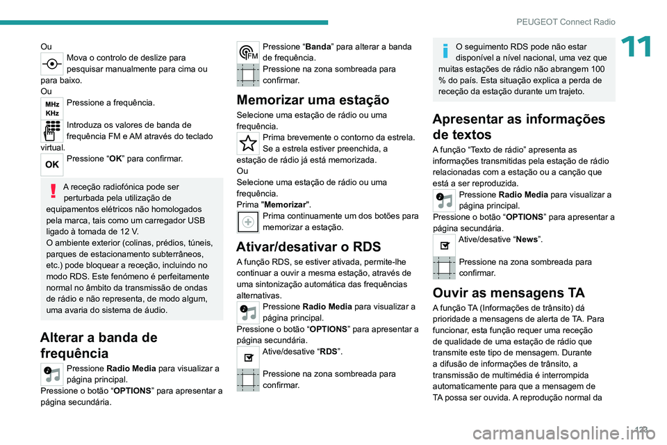 PEUGEOT 301 2022  Manual de utilização (in Portuguese) 123
PEUGEOT Connect Radio
11OuMova o controlo de deslize para 
pesquisar manualmente para cima ou 
para baixo.
Ou
Pressione a frequência. 
Introduza os valores de banda de 
frequência FM e AM atrav