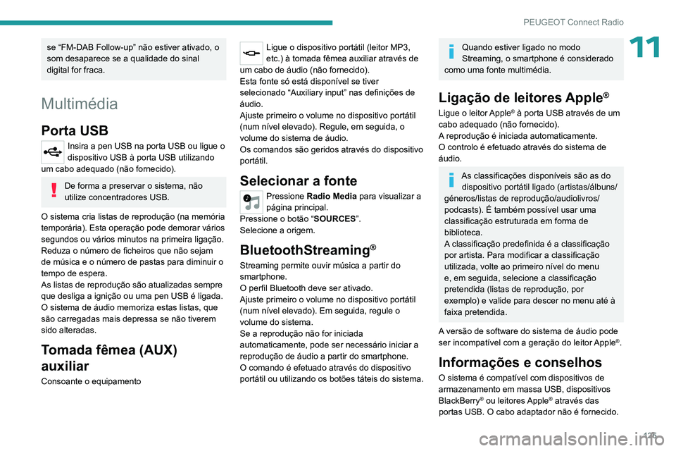 PEUGEOT 301 2022  Manual de utilização (in Portuguese) 125
PEUGEOT Connect Radio
11se “FM-DAB Follow-up” não estiver ativado, o 
som desaparece se a qualidade do sinal 
digital for fraca.
Multimédia
Porta USB
Insira a pen USB na porta USB ou ligue o