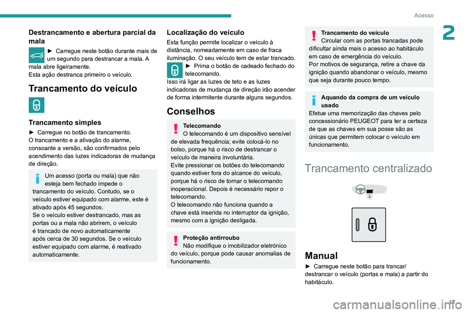 PEUGEOT 301 2022  Manual de utilização (in Portuguese) 17
Acesso
2Destrancamento e abertura parcial da 
mala
► Carregue neste botão durante mais de 
um segundo para destrancar a mala. A 
mala abre ligeiramente.
Esta ação destranca primeiro o veículo