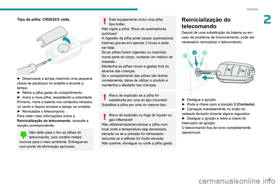 PEUGEOT 301 2022  Manual de utilização (in Portuguese) 19
Acesso
2Tipo de pilha: CR2032/3 volts. 
 
► Desencaixe a tampa inserindo uma pequena 
chave de parafusos no entalhe e levante a 
tampa.
►
 
Retire a pilha gasta do compartimento.
►

 
Insira 