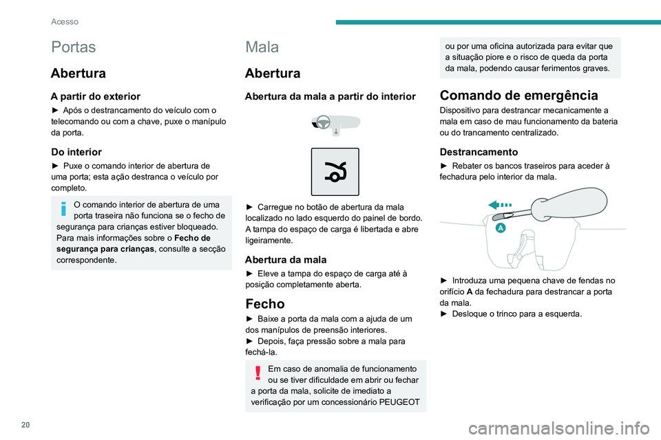 PEUGEOT 301 2022  Manual de utilização (in Portuguese) 20
Acesso
Portas
Abertura
A partir do exterior
► Após o destrancamento do veículo com o 
telecomando ou com a chave, puxe o manípulo 
da porta.
Do interior
► Puxe o comando interior de abertura
