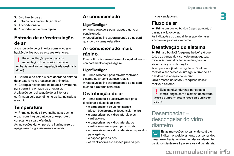 PEUGEOT 301 2022  Manual de utilização (in Portuguese) 29
Ergonomia e conforto
33.Distribuição de ar.
4. Entrada de ar/recirculação de ar.
5. Ar condicionado.
6. Ar condicionado mais rápido.
Entrada de ar/recirculação 
de ar
A recirculação de ar 