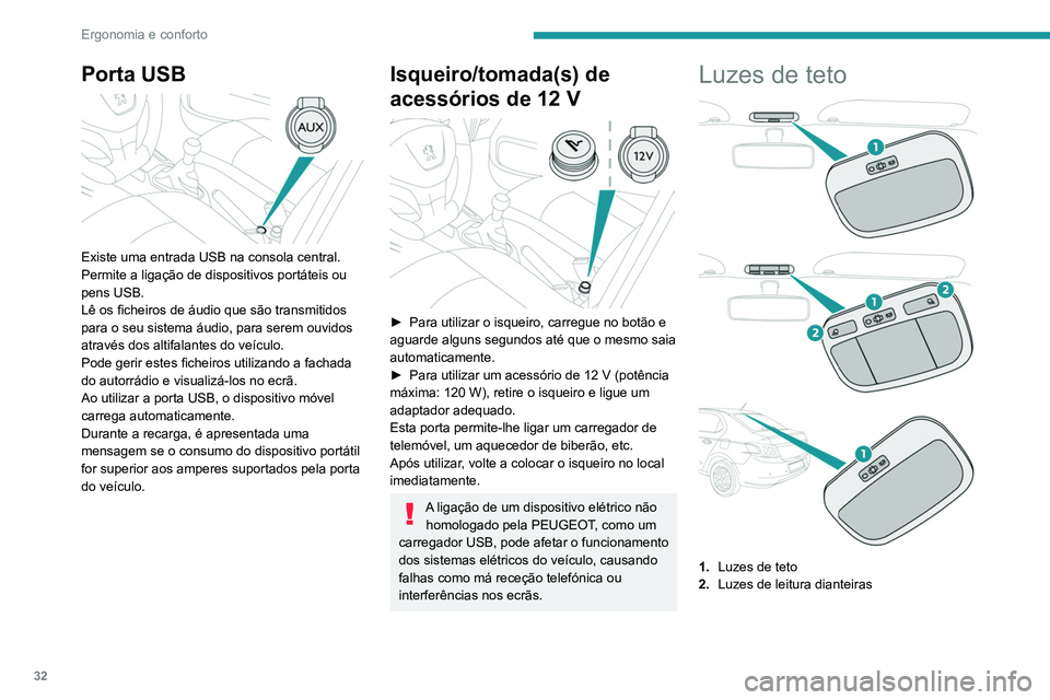 PEUGEOT 301 2022  Manual de utilização (in Portuguese) 32
Ergonomia e conforto
Porta USB 
 
Existe uma entrada USB na consola central.
Permite a ligação de dispositivos portáteis ou 
pens USB.
Lê os ficheiros de áudio que são transmitidos 
para o se