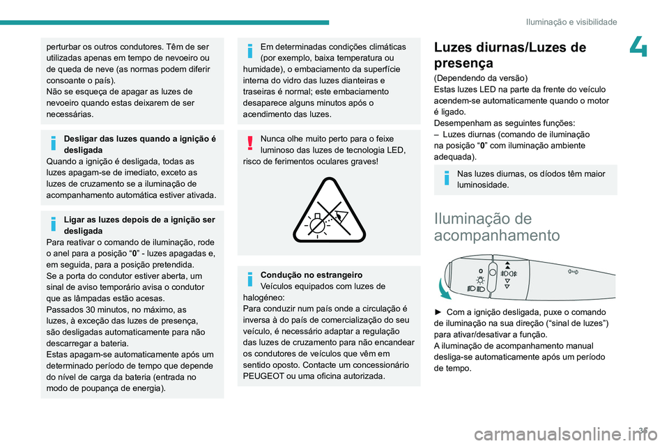 PEUGEOT 301 2022  Manual de utilização (in Portuguese) 35
Iluminação e visibilidade
4perturbar os outros condutores. Têm de ser 
utilizadas apenas em tempo de nevoeiro ou 
de queda de neve (as normas podem diferir 
consoante o país).
Não se esqueça 