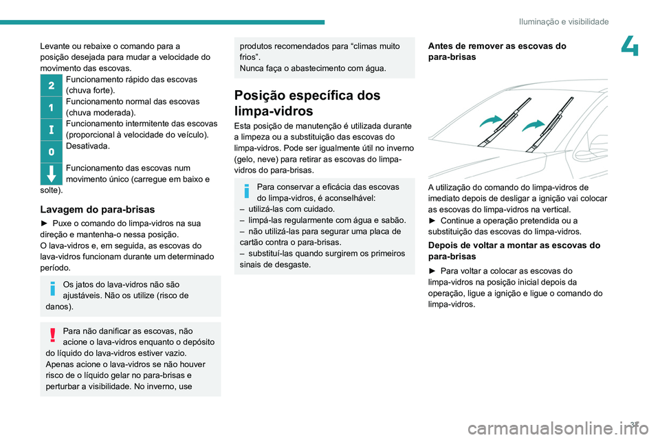 PEUGEOT 301 2022  Manual de utilização (in Portuguese) 37
Iluminação e visibilidade
4Levante ou rebaixe o comando para a 
posição desejada para mudar a velocidade do 
movimento das escovas.
Funcionamento rápido das escovas 
(chuva forte).
Funcionamen
