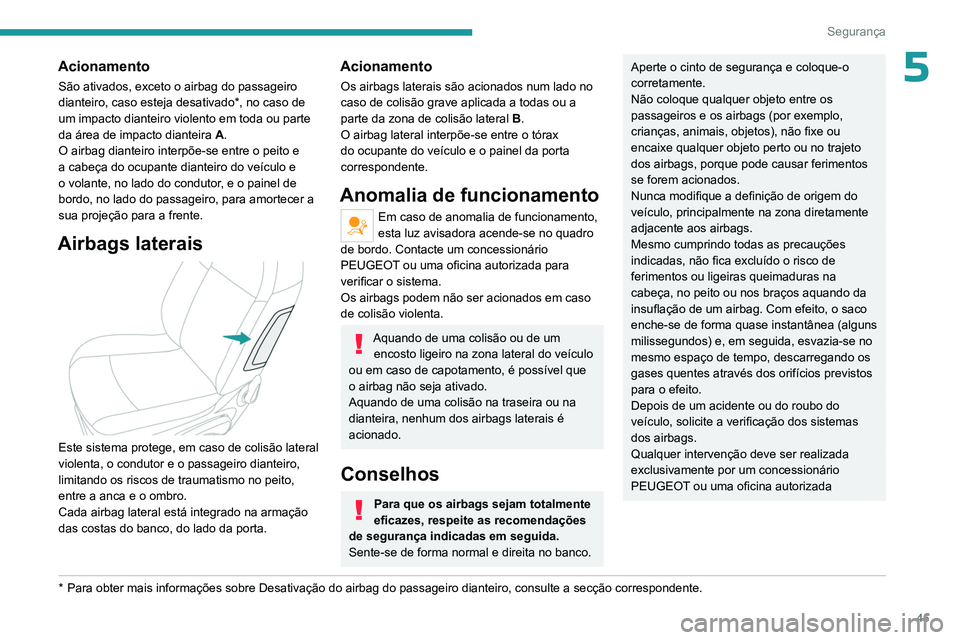 PEUGEOT 301 2022  Manual de utilização (in Portuguese) 45
Segurança
5Acionamento
São ativados, exceto o airbag do passageiro 
dianteiro, caso esteja desativado*, no caso de 
um impacto dianteiro violento em toda ou parte 
da área de impacto dianteira A