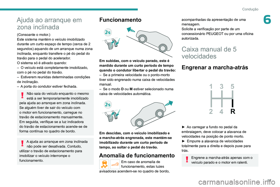 PEUGEOT 301 2022  Manual de utilização (in Portuguese) 59
Condução
6Ajuda ao arranque em zona inclinada
(Consoante o motor.)
Este sistema mantém o veículo imobilizado 
durante um curto espaço de tempo (cerca de 2 
segundos) aquando de um arranque num