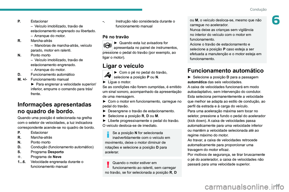 PEUGEOT 301 2022  Manual de utilização (in Portuguese) 61
Condução
6P.Estacionar
–
 V eículo imobilizado, travão de 
estacionamento engrenado ou libertado.
–
 
Arranque do motor
 .
R. Marcha-atrás
–
 
Manobras de marcha-atrás, veículo 
parado