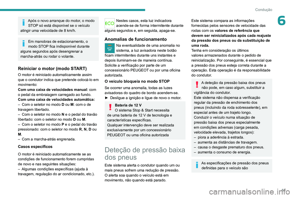 PEUGEOT 301 2022  Manual de utilização (in Portuguese) 65
Condução
6Após o novo arranque do motor, o modo STOP só está disponível se o veículo 
atingir uma velocidade de 8 km/h.
Em manobras de estacionamento, o 
modo STOP fica indisponível durante