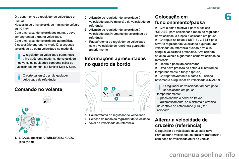 PEUGEOT 301 2022  Manual de utilização (in Portuguese) 71
Condução
6O acionamento do regulador de velocidade é 
manual.
Necessita de uma velocidade mínima do veículo 
de 40 km/h.
Com uma caixa de velocidades manual, deve 
ser engrenada a quarta veloc