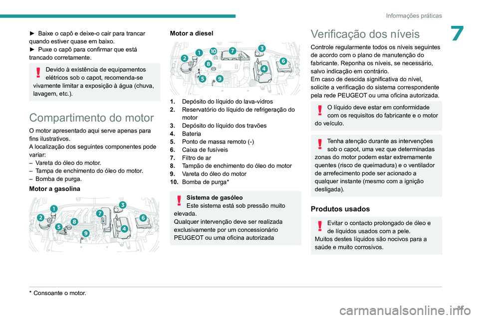 PEUGEOT 301 2022  Manual de utilização (in Portuguese) 81
Informações práticas
7► Baixe o capô e deixe-o cair para trancar 
quando estiver quase em baixo.
►
 
Puxe o capô para confirmar que está 
trancado corretamente.
Devido à existência de e
