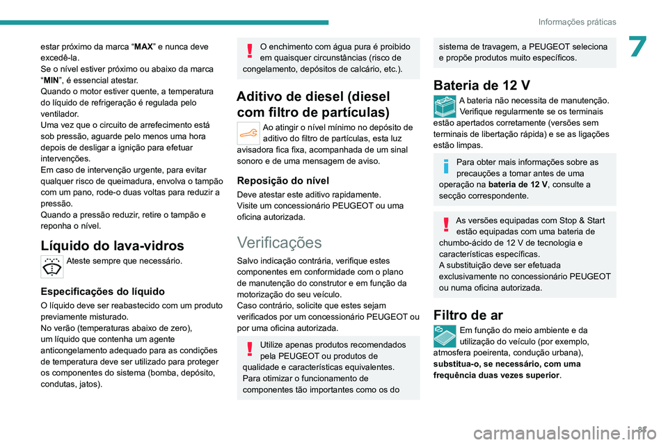 PEUGEOT 301 2022  Manual de utilização (in Portuguese) 83
Informações práticas
7estar próximo da marca “MAX” e nunca deve 
excedê-la.
Se o nível estiver próximo ou abaixo da marca 
“MIN”, é essencial atestar.
Quando o motor estiver quente,
