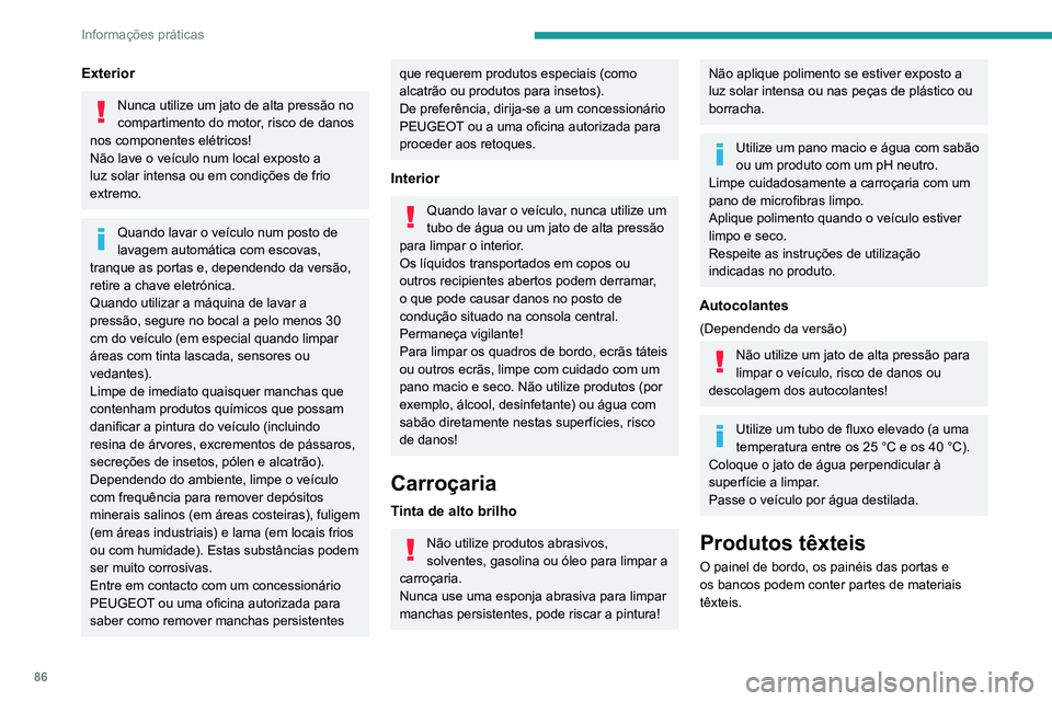 PEUGEOT 301 2022  Manual de utilização (in Portuguese) 86
Informações práticas
Exterior
Nunca utilize um jato de alta pressão no 
compartimento do motor, risco de danos 
nos componentes elétricos!
Não lave o veículo num local exposto a 
luz solar i