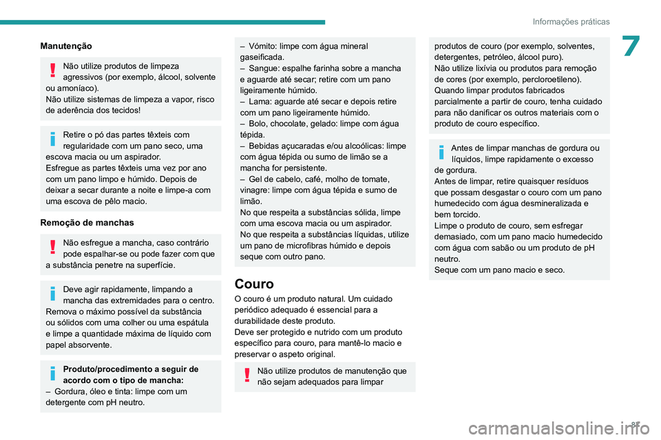PEUGEOT 301 2022  Manual de utilização (in Portuguese) 87
Informações práticas
7Manutenção
Não utilize produtos de limpeza 
agressivos (por exemplo, álcool, solvente 
ou amoníaco).
Não utilize sistemas de limpeza a vapor, risco 
de aderência dos
