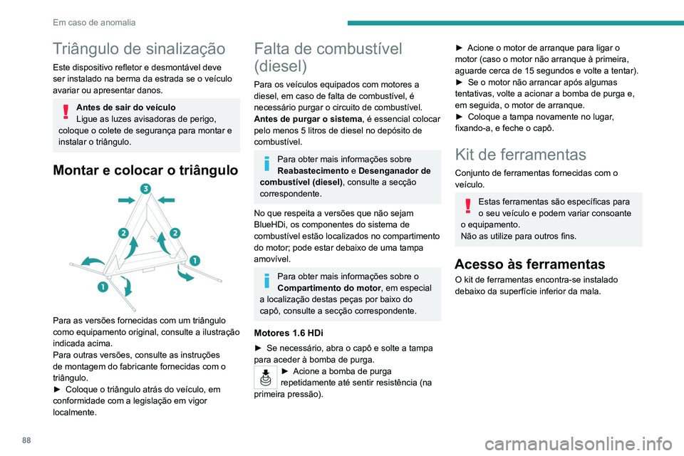 PEUGEOT 301 2022  Manual de utilização (in Portuguese) 88
Em caso de anomalia
Triângulo de sinalização
Este dispositivo refletor e desmontável deve 
ser instalado na berma da estrada se o veículo 
avariar ou apresentar danos.
Antes de sair do veícul