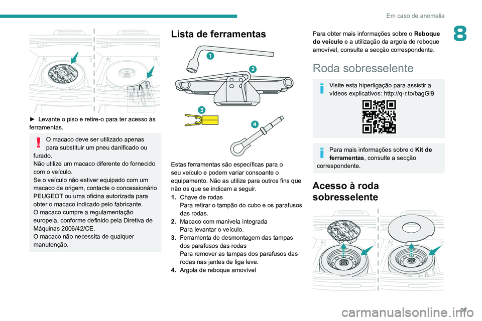 PEUGEOT 301 2022  Manual de utilização (in Portuguese) 89
Em caso de anomalia
8
 
► Levante o piso e retire-o para ter acesso às 
ferramentas.
O macaco deve ser utilizado apenas 
para substituir um pneu danificado ou 
furado.
Não utilize um macaco dif