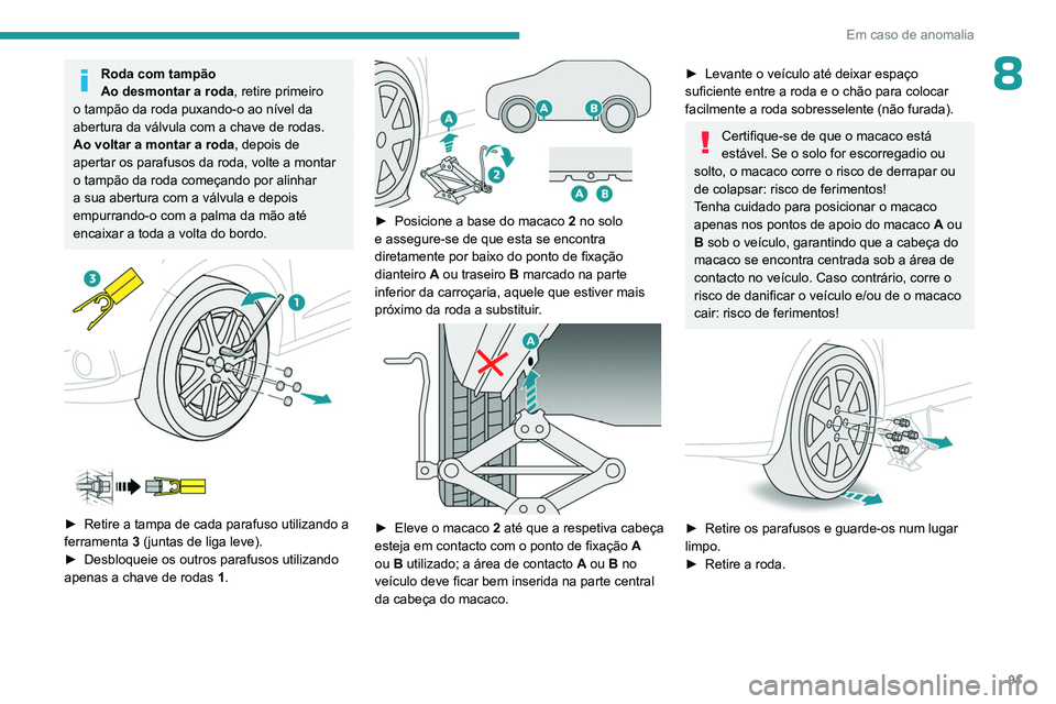 PEUGEOT 301 2022  Manual de utilização (in Portuguese) 91
Em caso de anomalia
8Roda com tampão
Ao desmontar a roda, retire primeiro 
o tampão da roda puxando-o ao nível da 
abertura da válvula com a chave de rodas.
Ao voltar a montar a roda, depois de