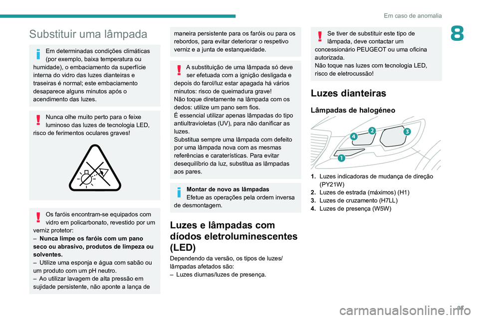 PEUGEOT 301 2022  Manual de utilização (in Portuguese) 93
Em caso de anomalia
8Substituir uma lâmpada
Em determinadas condições climáticas 
(por exemplo, baixa temperatura ou 
humidade), o embaciamento da superfície 
interna do vidro das luzes diante