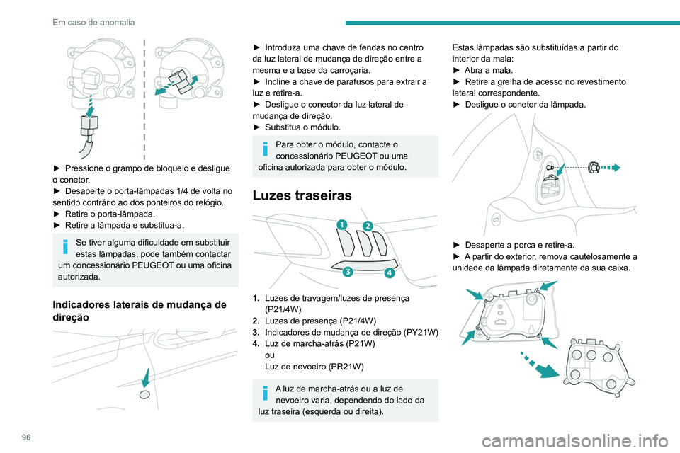 PEUGEOT 301 2022  Manual de utilização (in Portuguese) 96
Em caso de anomalia
 
► Pressione o grampo de bloqueio e desligue 
o conetor .
►
 
Desaperte o porta-lâmpadas 1/4 de volta no 
sentido contrário ao dos ponteiros do relógio.
►

 
Retire o 