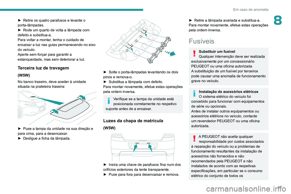 PEUGEOT 301 2022  Manual de utilização (in Portuguese) 97
Em caso de anomalia
8► Retire os quatro parafusos e levante o 
porta-lâmpadas.
►
 
Rode um quarto de volta a lâmpada com 
defeito e substitua-a.
Para voltar a montar

, tenha o cuidado de 
en