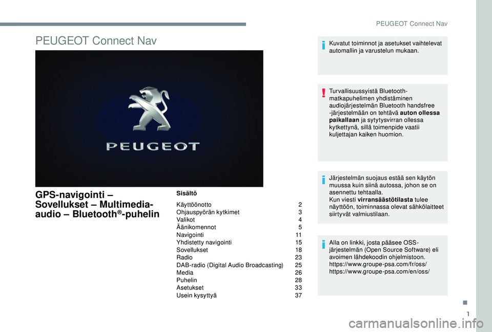 PEUGEOT 301 2022 Omistajan Käsikirja (in Finnish) 1
PEUGEOT Connect Nav
GPS-navigointi –
Sovellukset – Multimedia-
audio – Bluetooth
®-puhelin
Sisältö
Käyttöönotto
2
O
hjauspyörän kytkimet
3
V
alikot
4
Ä
änikomennot
5
N
avigo PEUGEOT 301 2022 Omistajan Käsikirja (in Finnish) 1
PEUGEOT Connect Nav
GPS-navigointi –
Sovellukset – Multimedia-
audio – Bluetooth
®-puhelin
Sisältö
Käyttöönotto
2
O
hjauspyörän kytkimet
3
V
alikot
4
Ä
änikomennot
5
N
avigo