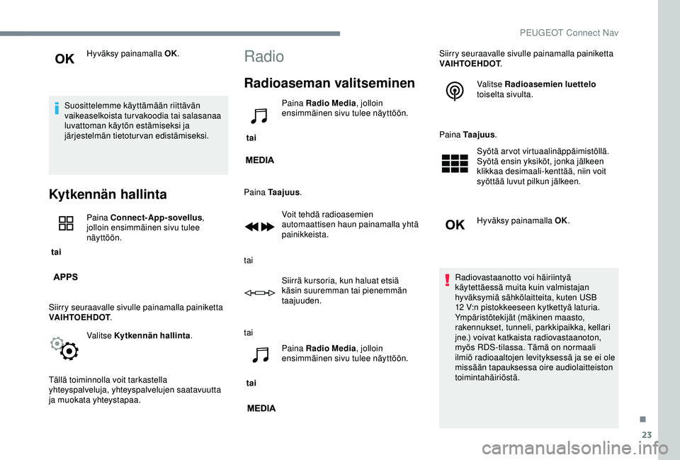 PEUGEOT 301 2022 Omistajan Käsikirja (in Finnish) 23
Hyväksy painamalla OK.
Suosittelemme käyttämään riittävän
vaikeaselkoista turvakoodia tai salasanaa
luvattoman käytön estämiseksi ja
järjestelmän tietoturvan edistämiseksi.
Kytkenn PEUGEOT 301 2022 Omistajan Käsikirja (in Finnish) 23
Hyväksy painamalla OK.
Suosittelemme käyttämään riittävän
vaikeaselkoista turvakoodia tai salasanaa
luvattoman käytön estämiseksi ja
järjestelmän tietoturvan edistämiseksi.
Kytkenn