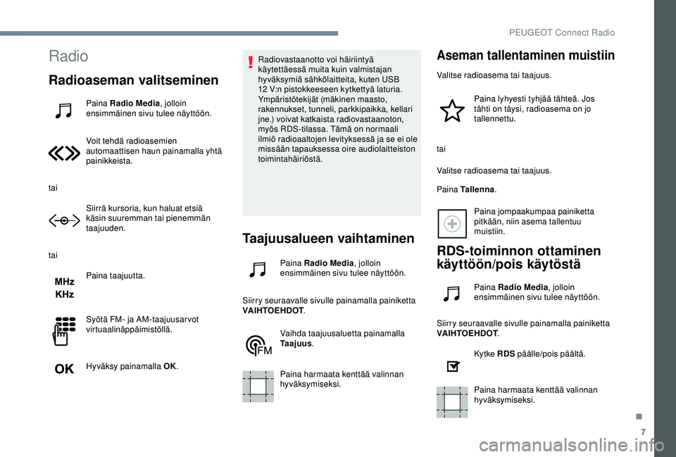PEUGEOT 301 2022 Omistajan Käsikirja (in Finnish) 7
Radio
Radioaseman valitseminen
Paina Radio Media, jolloin
ensimmäinen sivu tulee näyttöön.
Voit tehdä radioasemien
automaattisen haun painamalla yhtä
painikkeista.
tai Siirrä kursoria, kun PEUGEOT 301 2022 Omistajan Käsikirja (in Finnish) 7
Radio
Radioaseman valitseminen
Paina Radio Media, jolloin
ensimmäinen sivu tulee näyttöön.
Voit tehdä radioasemien
automaattisen haun painamalla yhtä
painikkeista.
tai Siirrä kursoria, kun