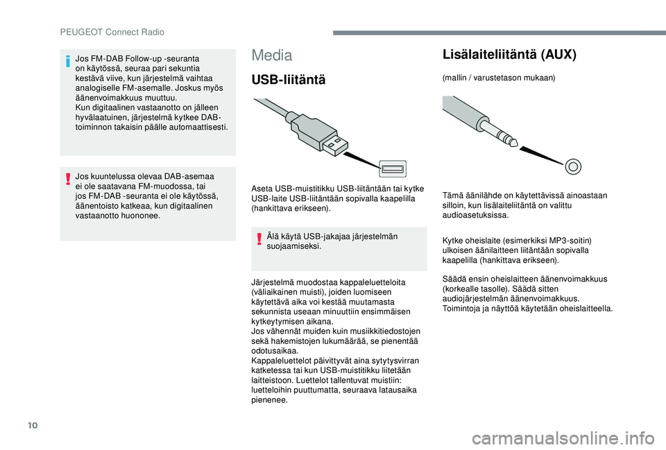 PEUGEOT 301 2022 Omistajan Käsikirja (in Finnish) 10
Media
USB-liitäntä
Aseta USB-muistitikku USB-liitäntään tai kytke
USB-laite USB-liitäntään sopivalla kaapelilla
(hankittava erikseen).Älä käytä USB-jakajaa järjestelmän
suojaamisek PEUGEOT 301 2022 Omistajan Käsikirja (in Finnish) 10
Media
USB-liitäntä
Aseta USB-muistitikku USB-liitäntään tai kytke
USB-laite USB-liitäntään sopivalla kaapelilla
(hankittava erikseen).Älä käytä USB-jakajaa järjestelmän
suojaamisek