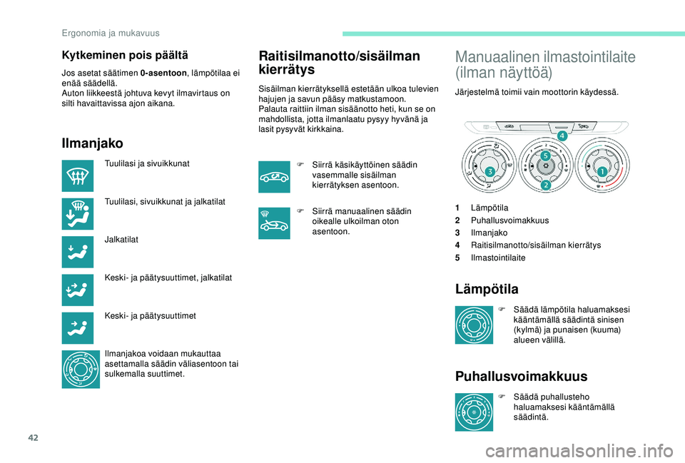 PEUGEOT 301 2022 Omistajan Käsikirja (in Finnish) 42
Kytkeminen pois päältä
Jos asetat säätimen 0-asentoon, lämpötilaa ei
enää säädellä.
Auton liikkeestä johtuva kevyt ilmavirtaus on
silti havaittavissa ajon aikana.
Ilmanjako
Tuulilasi PEUGEOT 301 2022 Omistajan Käsikirja (in Finnish) 42
Kytkeminen pois päältä
Jos asetat säätimen 0-asentoon, lämpötilaa ei
enää säädellä.
Auton liikkeestä johtuva kevyt ilmavirtaus on
silti havaittavissa ajon aikana.
Ilmanjako
Tuulilasi