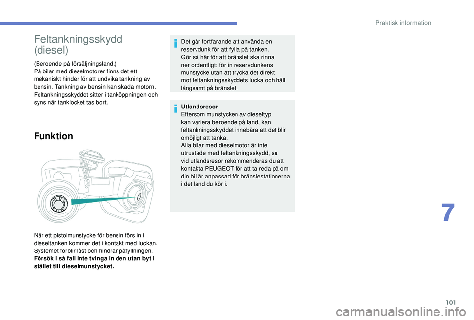 PEUGEOT 301 2022 Bruksanvisningar (in Swedish) 101
Feltankningsskydd
(diesel)
(Beroende på försäljningsland.)
På bilar med dieselmotorer finns det ett
mekaniskt hinder för att undvika tankning av
bensin. Tankning av bensin kan skada motorn PEUGEOT 301 2022 Bruksanvisningar (in Swedish) 101
Feltankningsskydd
(diesel)
(Beroende på försäljningsland.)
På bilar med dieselmotorer finns det ett
mekaniskt hinder för att undvika tankning av
bensin. Tankning av bensin kan skada motorn