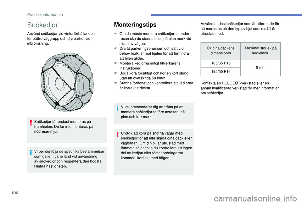 PEUGEOT 301 2022  Bruksanvisningar (in Swedish) 106
Snökedjor
Använd snökedjor vid vinterförhållanden 
för bättre väggrepp och styrbarhet vid 
inbromsning.Snökedjor får endast monteras på 
framhjulen. De får inte monteras på 
nödreser