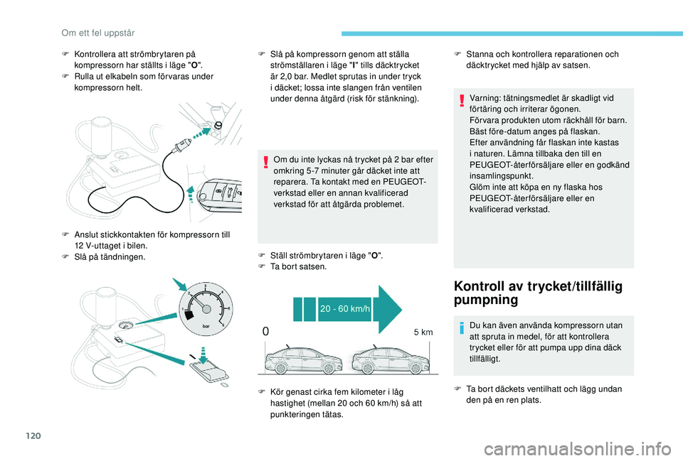 PEUGEOT 301 2022  Bruksanvisningar (in Swedish) 120
F Kontrollera att strömbrytaren på kompressorn har ställts i läge " O".
F
 
R
 ulla ut elkabeln som för varas under 
kompressorn helt.
Om du inte lyckas nå trycket på 2
  bar efter 